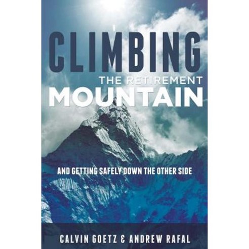 Climbing the Retirement Mountain: And Getting Safely Down the Other Side Paperback, Createspace Independent Publishing Platform