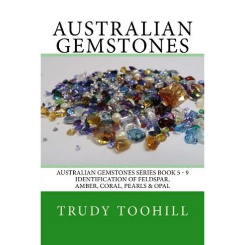 Australian Gemstones Series Book 5 - 9: Identification of Feldspar Amber Coral Pearls & Opals Paperback, Createspace Independent Publishing Platform