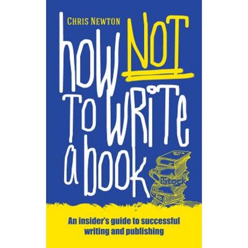 How Not to Write a Book: An Insider''s Guide to Successful Writing and Publishing for Beginners Paperback, Mereo Books