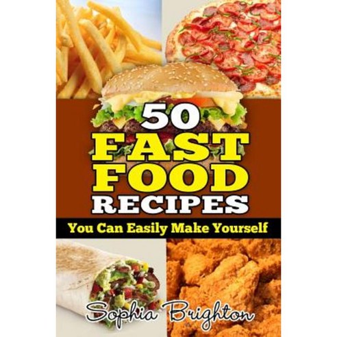 50 Fast Food Recipes: You Can Easily Make Yourself Paperback, Createspace Independent Publishing Platform