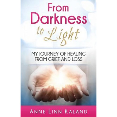 From Darkness to Light: My Journey of Healing from Grief and Loss Paperback, Createspace Independent Publishing Platform