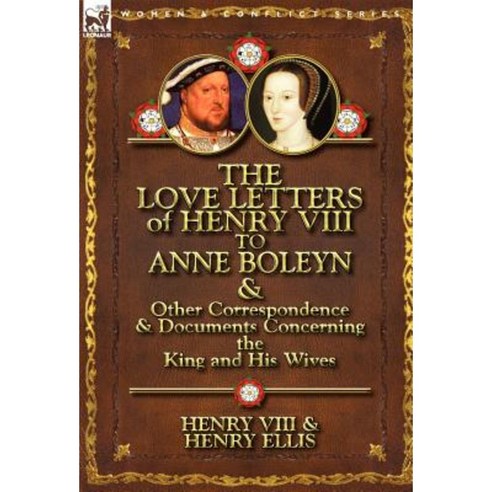 The Love Letters of Henry VIII to Anne Boleyn & Other Correspondence & Documents Concerning the King and His Wives Hardcover, Leonaur Ltd