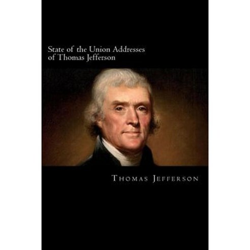State of the Union Addresses of Thomas Jefferson: 1801-1808 Paperback, Createspace Independent Publishing Platform