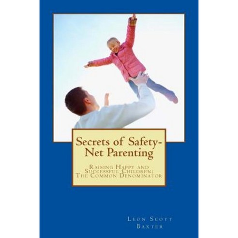Secrets of Safety-Net Parenting: Raising Happy and Successful Children - The Common Denominator Paperback, Createspace