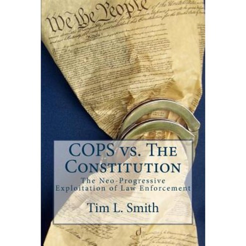 Cops vs. the Constitution: The Neo-Progressive Exploitation of Law Enforcement Paperback, Createspace Independent Publishing Platform