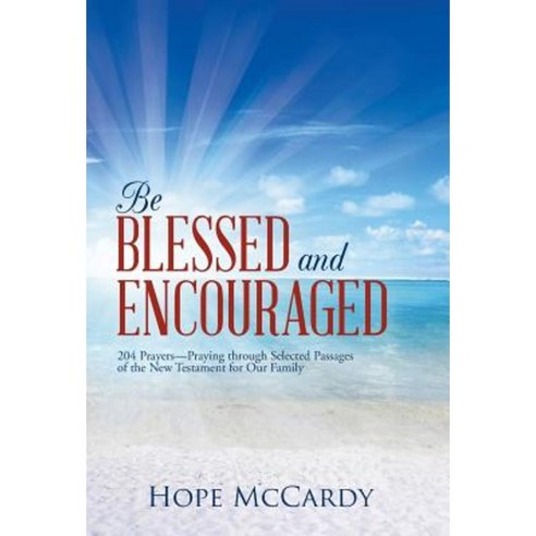 Be Blessed and Encouraged: 204 Prayers-Praying Through Selected Passages of the New Testament for Our Family Hardcover, WestBow Press