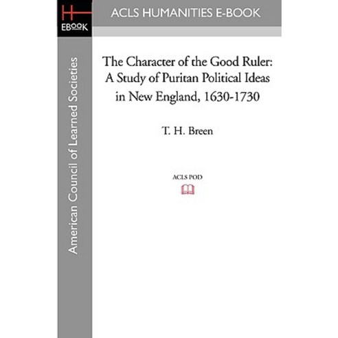 The Character of the Good Ruler: A Study of Puritan Political Ideas in New England 1630-1730 Paperback, ACLS History E-Book Project