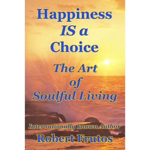 Happiness Is a Choice: The Art of Soulful Living Paperback, Createspace Independent Publishing Platform
