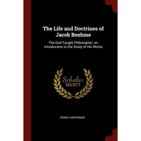 The Life and Doctrines of Jacob Boehme: The God-Taught Philosopher; An Introduction to the Study of His Works Paperback, Andesite Press