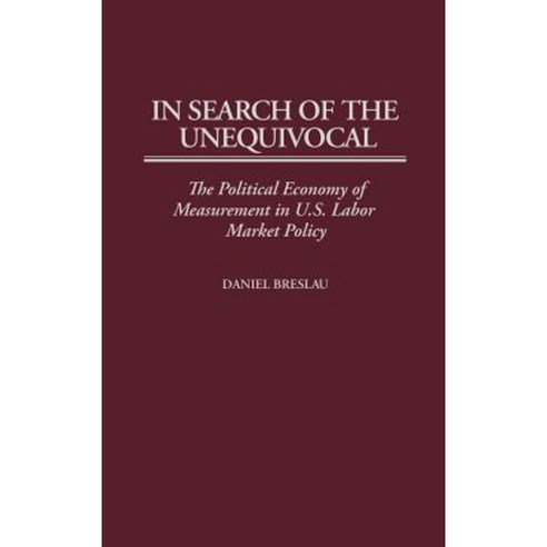 In Search of the Unequivocal: The Political Economy of Measurement in U.S. Labor Market Policy Hardcover, Praeger Publishers