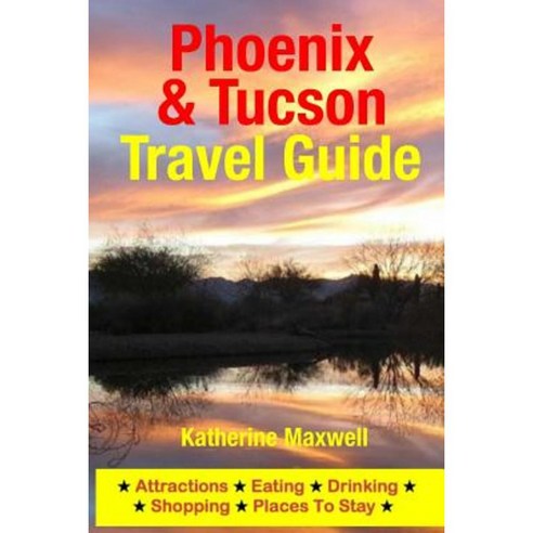 Phoenix & Tucson Travel Guide: Attractions Eating Drinking Shopping & Places to Stay Paperback, Createspace Independent Publishing Platform
