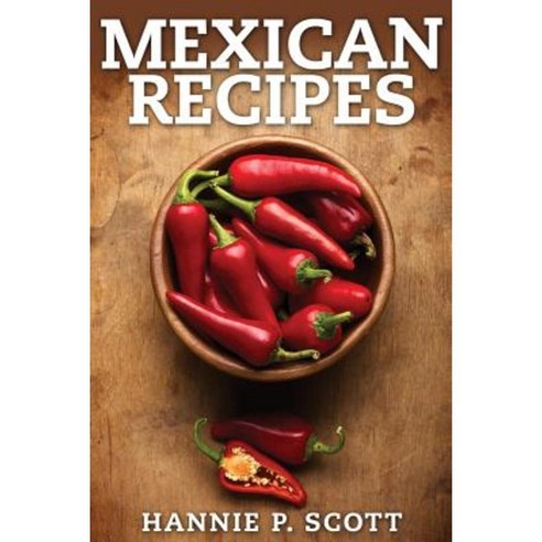 Mexican Recipes: Delicious Mexican Food Made Simple Paperback, Createspace Independent Publishing Platform