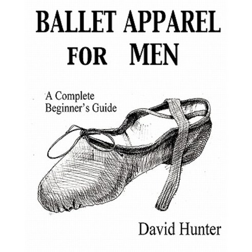 Ballet Apparel for Men: A Complete Beginner''s Guide Paperback, Createspace Independent Publishing Platform