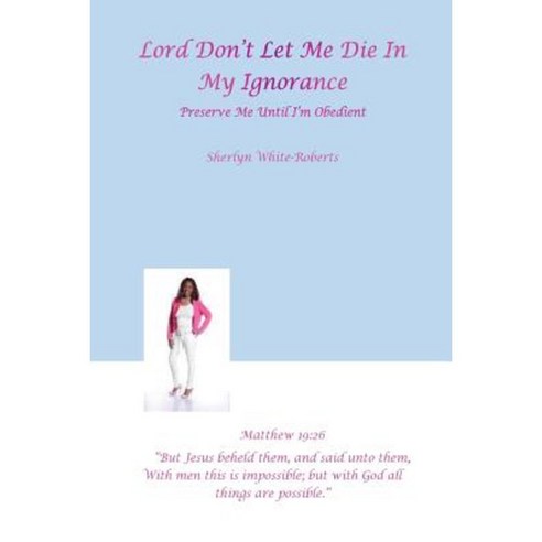 ''''Lord Don''t Let Me Die in My Ignorance: : Preserve Me Until I''m Obedient" Paperback, Createspace Independent Publishing Platform
