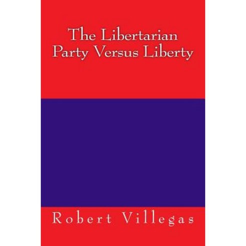 The Libertarian Party Versus Liberty Paperback, Createspace Independent Publishing Platform