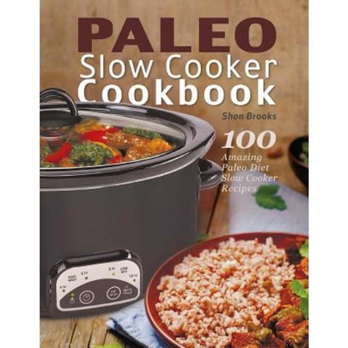 Paleo Slow Cooker Cookbook: 100 Amazing Paleo Diet Slow Cooker Recipes Paperback, Createspace Independent Publishing Platform