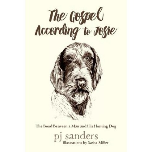 The Gospel According to Josie: The Bond Between a Man and His Hunting Dog Paperback, Createspace Independent Publishing Platform