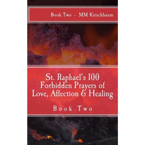 St. Raphael''s 100 Forbidden Prayers of Love Affection & Healing: Book Two Paperback, Createspace Independent Publishing Platform