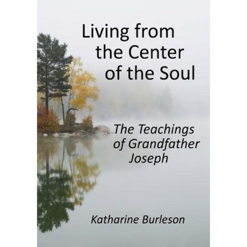 Living from the Center of the Soul: The Teachings of Grandfather Joseph Paperback, Createspace Independent Publishing Platform