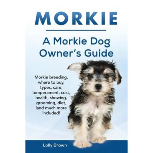 Morkie: Morkie Breeding Where to Buy Types Care Temperament Cost Health Showing Grooming Diet and Much More Included Paperback, Nrb Publishing