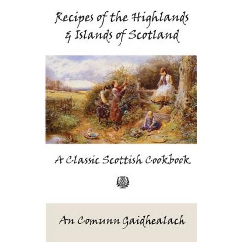 Recipes of the Highlands and Islands of Scotland: A Classic Scottish Cookbook (the Feill Cookery Book) Paperback, Kalevala Books