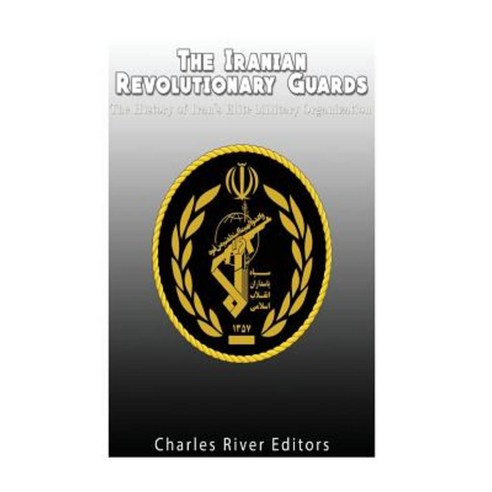 The Iranian Revolutionary Guards: The History of Iran''s Elite Military Organization Paperback, Createspace Independent Publishing Platform
