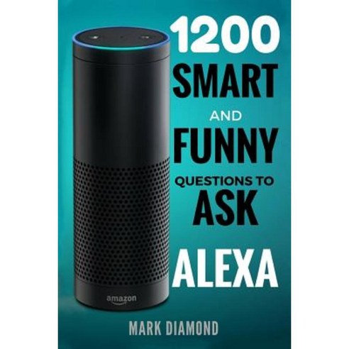 Alexa: 1200 Smart and Funny Questions to Ask Alexa (Top Questions You Wish You Knew 2017) Paperback, Createspace Independent Publishing Platform