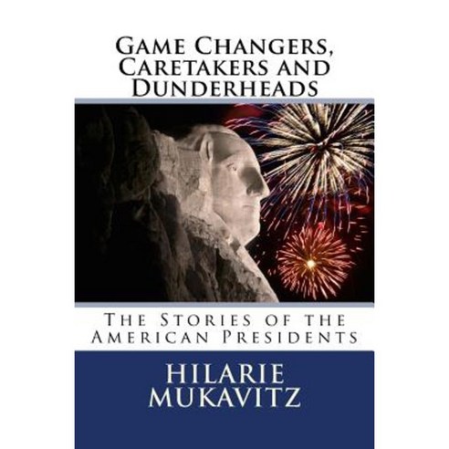 Game Changers Caretakers and Dunderheads: The Stories of the American Presidents Paperback, Createspace Independent Publishing Platform