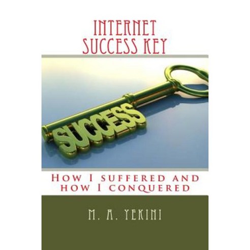 Internet Success Key: How I Suffered and How I Conquered Paperback, Createspace Independent Publishing Platform
