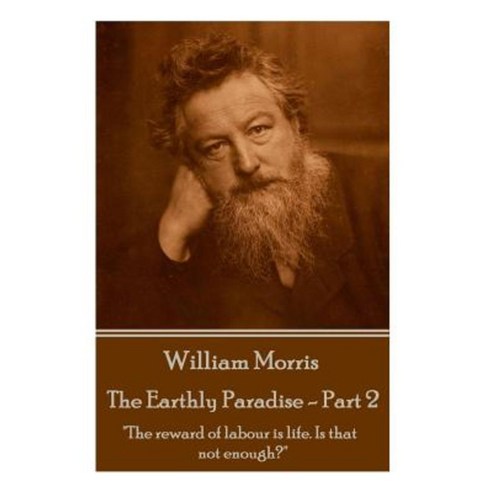 William Morris - The Earthly Paradise - Part 2: The Reward of Labour Is Life. Is That Not Enough? Paperback, Portable Poetry