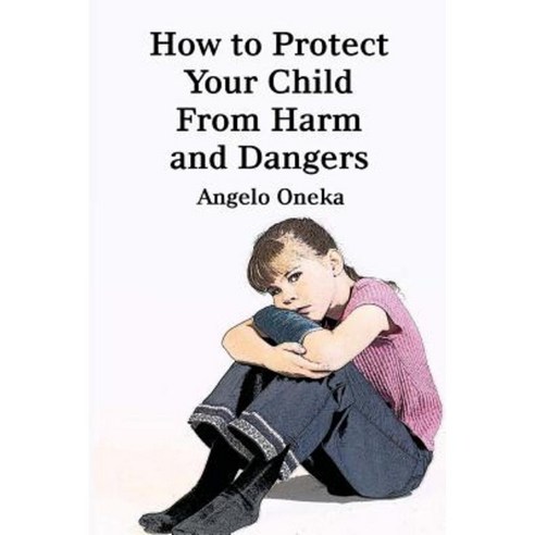 How to Protect Your Child from Harm and Dangers Paperback, Createspace Independent Publishing Platform