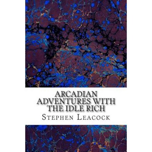 Arcadian Adventures with the Idle Rich: (Stephen Leacock Classics Collection) Paperback, Createspace Independent Publishing Platform