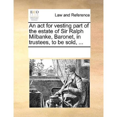 An ACT for Vesting Part of the Estate of Sir Ralph Milbanke Baronet in Trustees to Be Sold ... Paperback, Gale Ecco, Print Editions