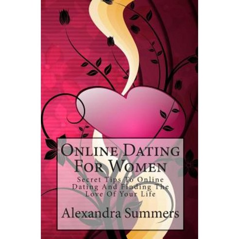 Online Dating for Women: Secret Tips to Online Dating and Finding the Love of Your Life Paperback, Createspace Independent Publishing Platform