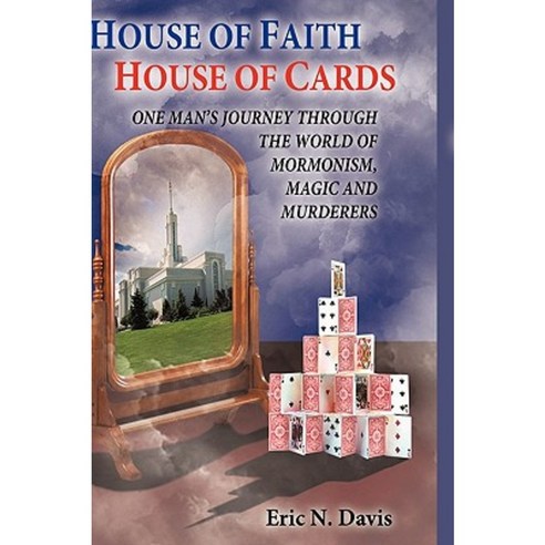 House of Faith House of Cards: One Man''s Journey Through the World of Mormonism Magic and Murderers Hardcover, Authorhouse