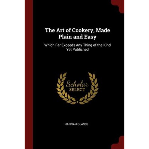 The Art of Cookery Made Plain and Easy: Which Far Exceeds Any Thing of the Kind Yet Published Paperback, Andesite Press