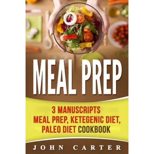 Meal Prep: 3 Manuscripts - Meal Prep Ketogenic Diet Paleo Diet Cookbook Paperback, Createspace Independent Publishing Platform