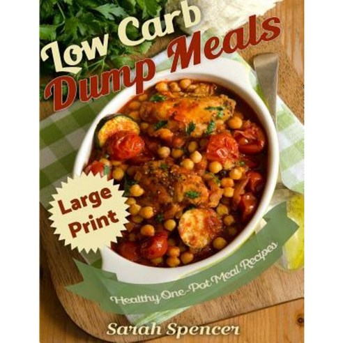 Low Carb Dump Meals ***Large Print Edition***: Easy Healthy One Pot Meal Recipes Paperback, Createspace Independent Publishing Platform