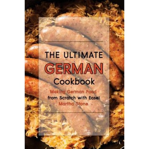 The Ultimate German Cookbook: Making German Food from Scratch with Ease! Paperback, Createspace Independent Publishing Platform
