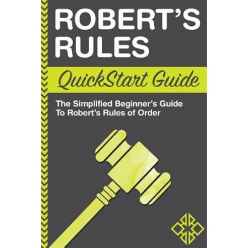 Robert''s Rules QuickStart Guide: The Simplified Beginner''s Guide to Robert''s Rules of Order Paperback, Clydebank Media LLC