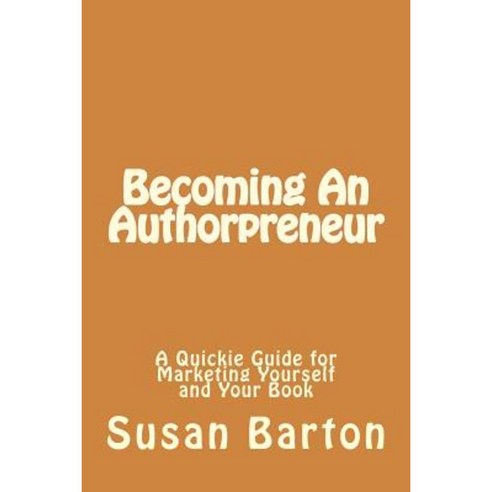 Becoming an Authorpreneur: A Quickie Guide for Marketing Yourself and Your Book Paperback, Createspace Independent Publishing Platform