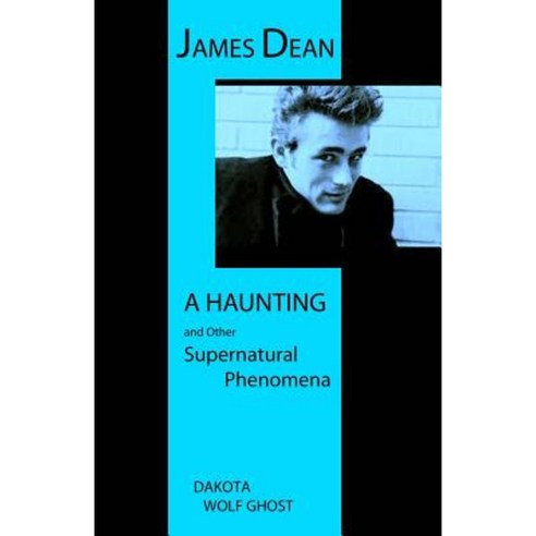 James Dean - A Haunting and Other Supernatural Phenomena Paperback, Createspace Independent Publishing Platform
