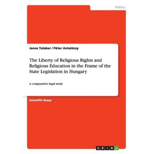 The Liberty of Religious Rights and Religious Education in the Frame of the State Legislation in Hungary Paperback, Grin Publishing