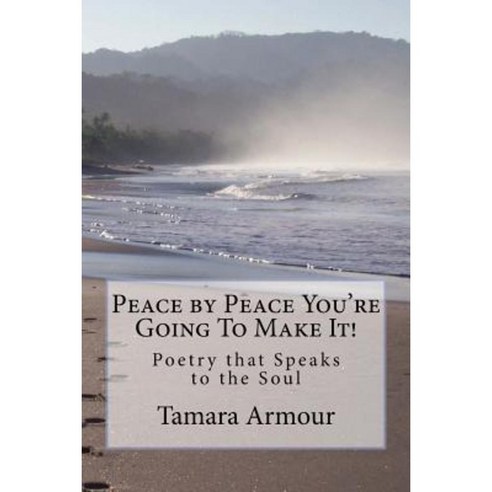 Peace by Peace You''re Going to Make It!: Poetry That Speaks to the Soul Paperback, Createspace Independent Publishing Platform