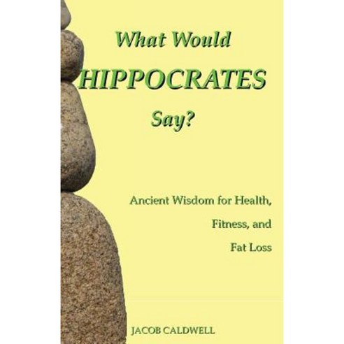 What Would Hippocrates Say?: Ancient Wisdom for Health Fitness and Fat Loss Paperback, Createspace Independent Publishing Platform