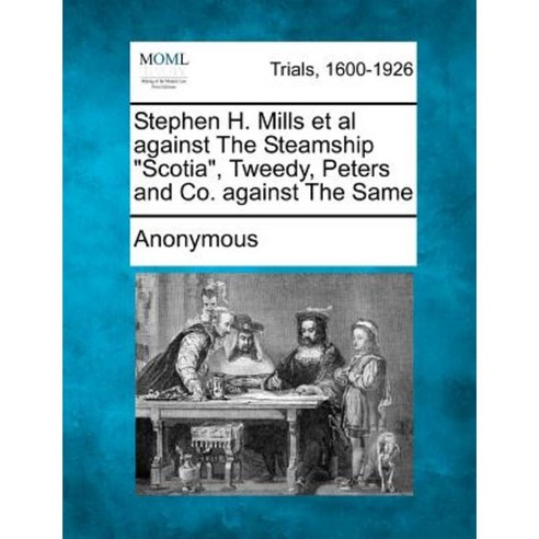 Stephen H. Mills et al Against the Steamship "Scotia " Tweedy Peters and Co. Against the Same Paperback, Gale Ecco, Making of Modern Law
