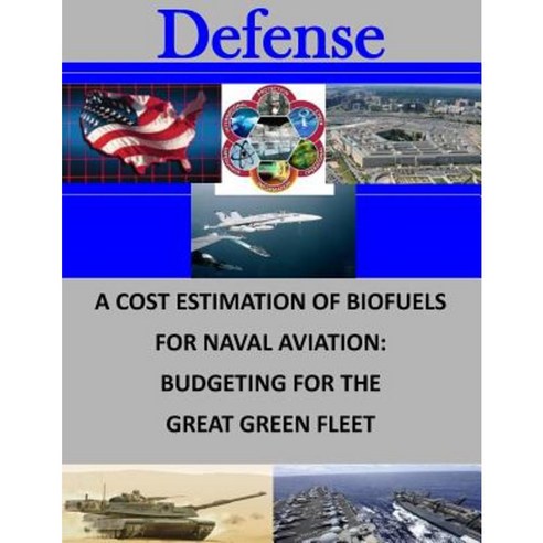 A Cost Estimation of Biofuels for Naval Aviation: Budgeting for the Great Green Paperback, Createspace Independent Publishing Platform