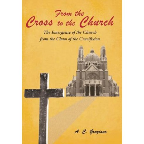From the Cross to the Church: The Emergence of the Church from the Chaos of the Crucifixion Hardcover, WestBow Press