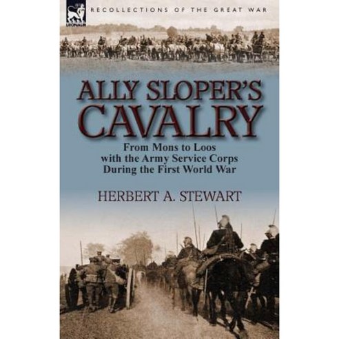 Ally Sloper''s Cavalry: From Mons to Loos with the Army Service Corps During the First World War Paperback, Leonaur Ltd