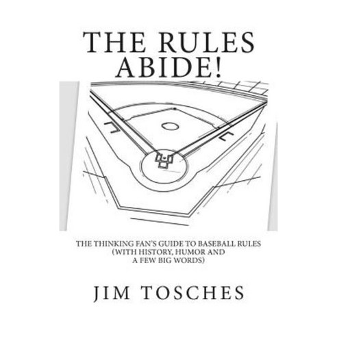 The Rules Abide: The Thinking Fan''s Guide to Baseball Rules (with History Humor and a Few Big Words) Paperback, Createspace